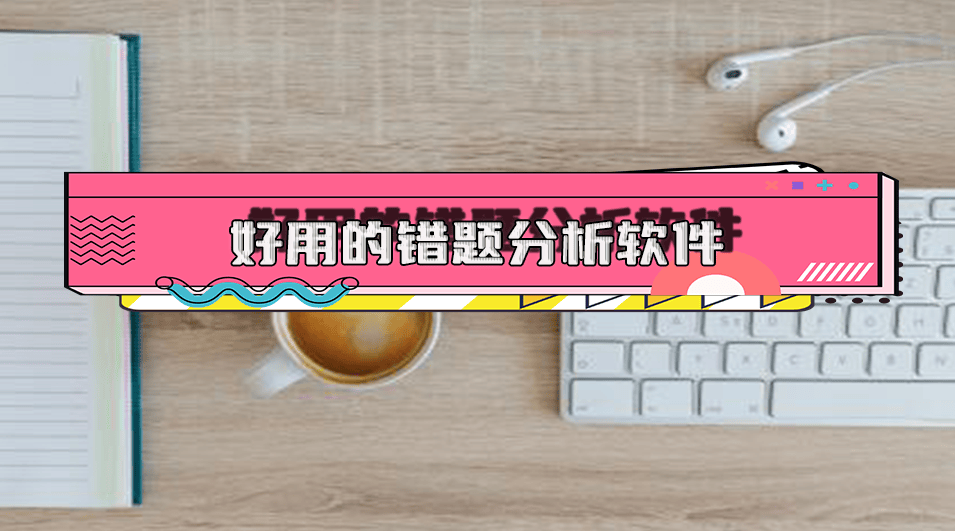有什么好用的错题分析软件？5个软件帮助你快速进行错题分析