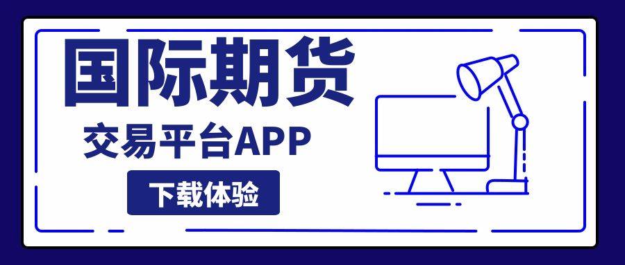 国际期货交易平台APP下载大全，这五款交易软件使用体验最佳