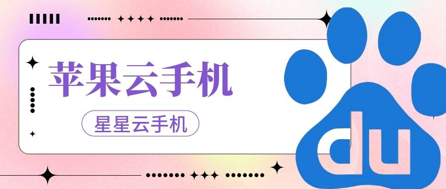 星星云ios云手机官网:哪个云手机流畅便宜好用且服务佳性能佳？